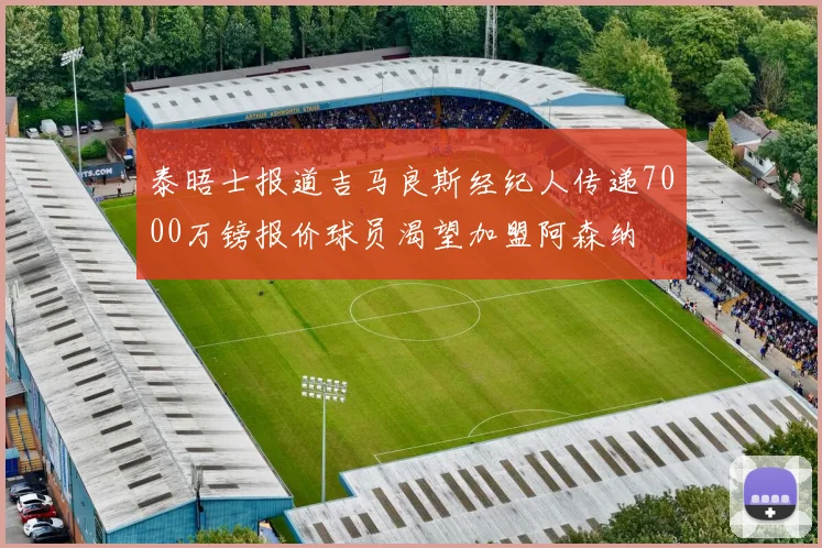泰晤士报道吉马良斯经纪人传递7000万镑报价球员渴望加盟阿森纳
