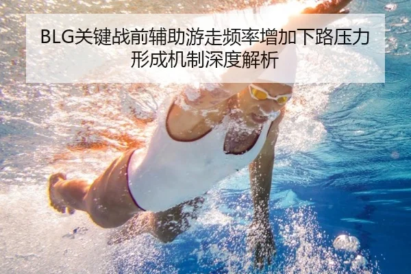 BLG关键战前辅助游走频率增加下路压力形成机制深度解析 - milan.comapp